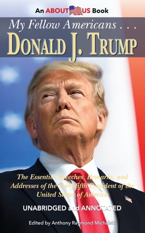 My Fellow Americans . . . Donald J. Trump The Essential Speeches, Remarks, and Addresses of the Forty-fifth President of the United States of America【電子書籍】[ Anthony Raymond Michalski ]