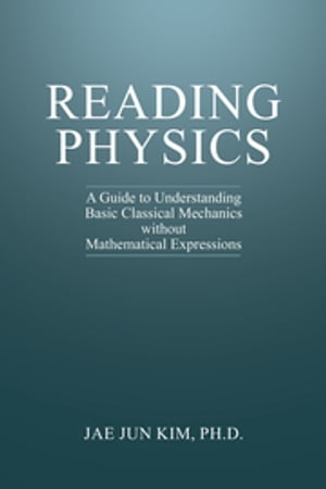 Reading Physics A Guide to Understanding Basic Classical Mechanics without Mathematical Expressions【電子書籍】 Jae J. Kim, Ph.D.