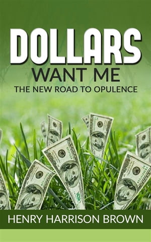 Dollars Want Me - the new road to opulence【電子書籍】[ Henry Harrison Brown ]