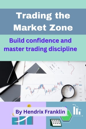 Trading the Market Zone Build confidence and master trading discipline【電子書籍】 Hendrix Franklin