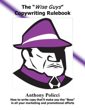 The "Wise Guys" Copywriting Rule Book: How to Write Copy That'll Make You The "Boss" In All Your Marketing and Promotional Efforts.