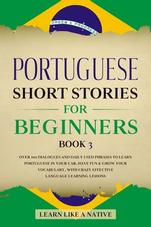 Portuguese Short Stories for Beginners Book 3: Over 100 Dialogues & Daily Used Phrases to Learn Portuguese in Your Car. Have Fun & Grow Your Vocabulary, with Crazy Effective Language Learning Lessons