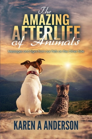 The Amazing Afterlife of Animals: Messages and Signs From Our Pets on the Other Side【電子書籍】 Karen A. Anderson