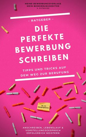 Die perfekte Bewerbung schreiben Tipps und Tricks auf dem Weg zur Berufung - Anschreiben, Lebenslauf und Vorstellungsgespr?ch erfolgreich meistern