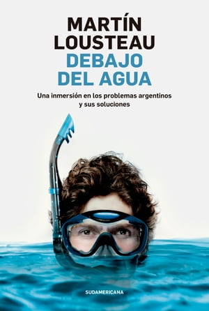 Debajo del agua Una inmersi?n en los problemas argentinos y sus soluciones
