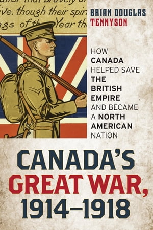 Canada's Great War, 1914-1918 How Canada Helped Save the British Empire and Became a North American Nation【電子書籍】[ Brian Douglas Tennyson ]