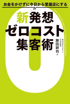 お金をかけずに今日から繁盛店にする新発想 ゼロコスト集客術【電子書籍】[ 勝田耕司 ]