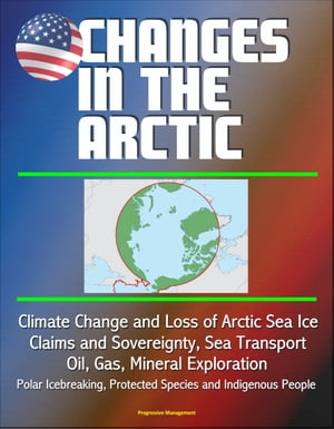 Changes in the Arctic: Climate Change and Loss of Arctic Sea Ice, Claims and Sovereignty, Sea Transport, Oil, Gas, Mineral Exploration, Polar Icebreaking, Protected Species and Indigenous People