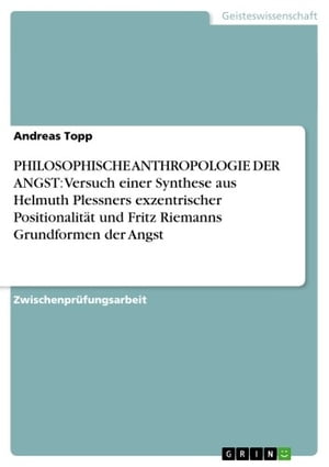 PHILOSOPHISCHE ANTHROPOLOGIE DER ANGST: Versuch einer Synthese aus Helmuth Plessners exzentrischer Positionalit t und Fritz Riemanns Grundformen der Angst【電子書籍】 Andreas Topp