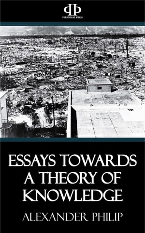Essays Towards a Theory of Knowledge【電子書籍】[ Alexander Philip ]