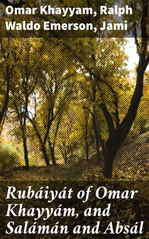 Rub iy t of Omar Khayy m, and Sal m n and Abs l Together with a Life of Edward Fitzgerald and an Essay on Persian Poetry by Ralph Waldo Emerson【電子書籍】 Jami