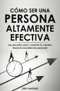 C?mo ser una persona altamente efectiva - Los secretos para construir tu camino hacia la excelencia personal