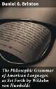 The Philosophic Grammar of American Languages, as Set Forth by Wilhelm von Humboldt With the Translation of an Unpublished Memoir by Him on the American Verb【電子書籍】 Daniel G. Brinton