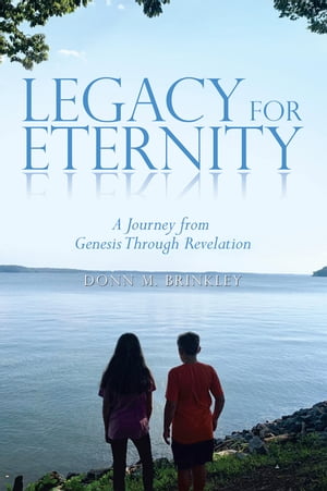 Legacy for Eternity A Journey from Genesis Through Revelation【電子書籍】 Donn M. Brinkley