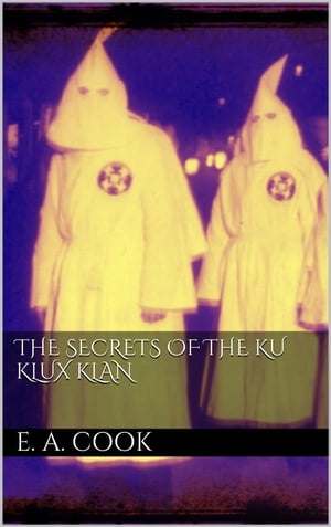The Secrets of the Ku Klux Klan【電子書籍】[ Ezra Asher Cook ]