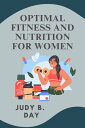 OPTIMAL FITNESS AND NUTRITION FOR WOMEN: Unleashing Your Potential and Embracing a Fulfilling Life【電子書籍】 JUDY B. DAY