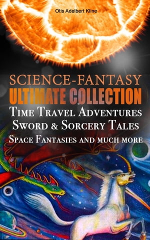 SCIENCE-FANTASY Ultimate Collection: Time Travel Adventures, Sword & Sorcery Tales, Space Fantasies and much more Including The Complete Venus Trilogy, The Swordsman of Mars, The Outlaws of Mars, Maza of the Moon, The Metal Monster, The 