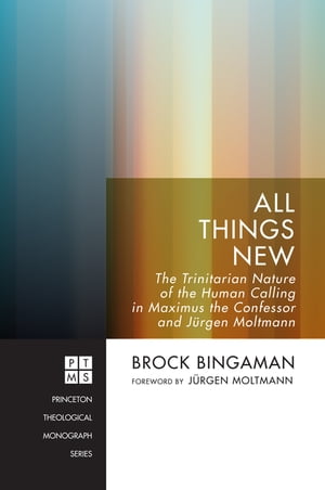All Things New The Trinitarian Nature of the Human Calling in Maximus the Confessor and J rgen Moltmann【電子書籍】 Brock Bingaman