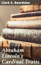 Abraham Lincoln 039 s Cardinal Traits A Study in Ethics, with an Epilogue Addressed to Theologians【電子書籍】 Clark S. Beardslee