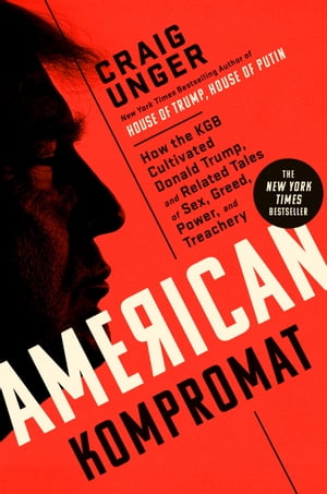 American Kompromat How the KGB Cultivated Donald Trump, and Related Tales of Sex, Greed, Power, and Treachery