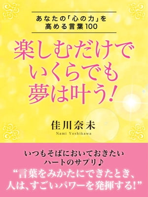 楽しむだけでいくらでも夢は叶う！ ーあなたの「心の力」を高める言葉100