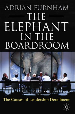 The Elephant in the Boardroom The causes of leadership derailment