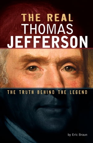 The Real Thomas Jefferson The Truth Behind the Legend【電子書籍】[ Eric Braun ]