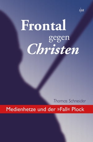Frontal gegen Christen Medienhetze und der ?Fall PlockŻҽҡ[ Thomas Schneider ]