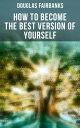 How to Become the Best Version of Yourself Self-Help Guide to a Personal Development Success【電子書籍】 Douglas Fairbanks