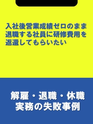 入社後営業成績ゼロのまま退職する社員に研修費用を返還してもらいたい[解雇・退職・休職実務の失敗事例]