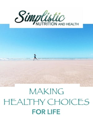 Making Healthy Choices For Life Simplistic Nutrition and Health