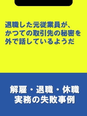 退職した元従業員が、かつての取引先の秘密を外で話しているようだ[解雇・退職・休職実務の失敗事例]