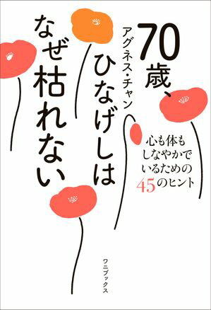 70歳、ひなげしはなぜ枯れない - 心も体もしなやかでいるための45のヒント -【電子書籍】[ アグネス・チャン ]のサムネイル