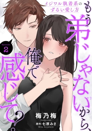 もう弟じゃないから 俺で感じて イジワル執着系のずるい愛し方Episode.2《Pinkcherie》【電子書籍】[ 梅乃梅 ]