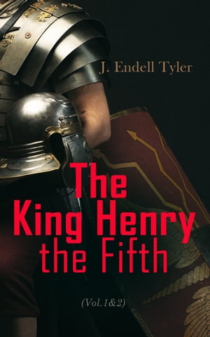 The King Henry the Fifth (Vol.1&2) The Life and Character of Henry of Monmouth【電子書籍】[ J. Endell Tyler ]