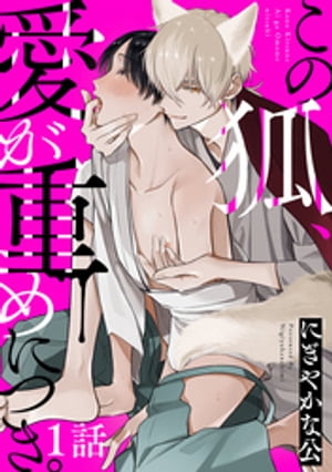 この狐、愛が重めにつき。 分冊版 ： 1【電子書籍】[ にぎやかな公 ]