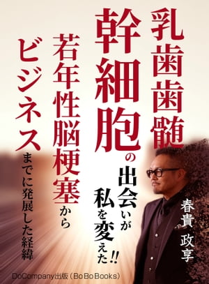 乳歯歯髄幹細胞培養上清の出会いが私を変えた～若年性脳梗塞からビジネスにまで発展した経過～【電子書籍】[ 春貴政享 ]