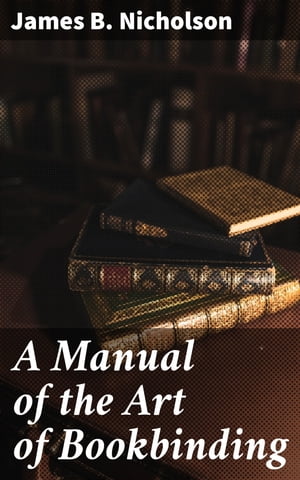 A Manual of the Art of Bookbinding Containing full instructions in the different branches of forwarding, gilding, and finishing. Also, the art of marbling book-edges and paper