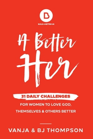 A Better Her 31 Daily Challenges For Women to Love God, Themselves and Others Better【電子書籍】[ Vanja Thompson ]