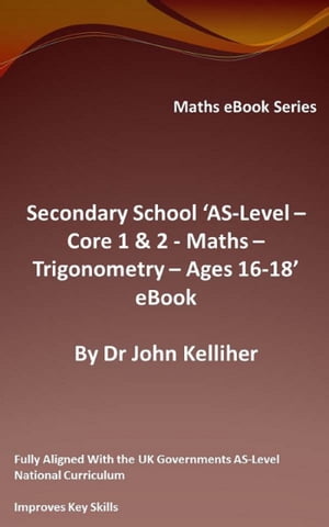 Secondary School ‘AS-Level: Core 1 & 2 - Maths – Trigonometry – Ages 16-18’ eBook