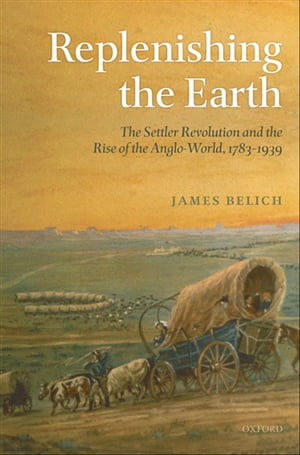 Replenishing the Earth:The Settler Revolution and the Rise of the Angloworld