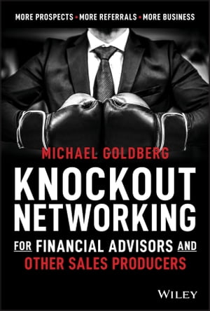 Knockout Networking for Financial Advisors and Other Sales Producers More Prospects, More Referrals, More Business