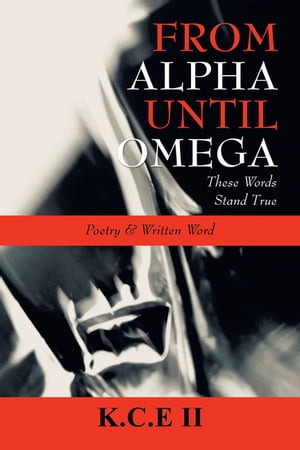 From Alpha Until Omega ‘These Words Stand True’ and ‘Poetry Written Word’【電子書籍】 K.C.E II