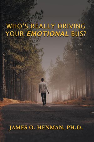 Who's Really Driving Your Emotional Bus?【電子書籍】[ PH.D. JAMES O. HENMAN ]