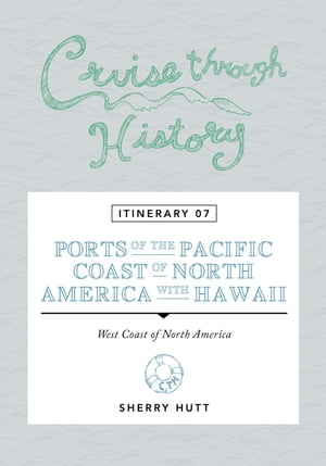 Cruise Through History Itinerary 07 - Ports of the Pacific Coast of North America with Hawaii【電子書籍】[ Sherry Hutt ]