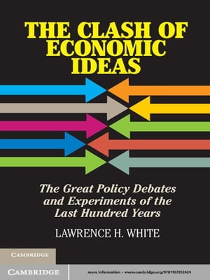 The Clash of Economic Ideas The Great Policy Debates and Experiments of the Last Hundred Years【電子書籍】[ Lawrence H. White ]