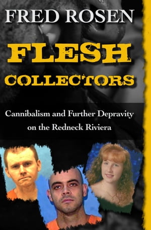 Flesh Collectors Cannibalism and Further Depravity on the Redneck Riviera【電子書籍】[ Fred Rosen ]