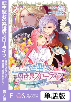 転生聖女の異世界スローライフ 〜奇跡の花を育てたら、魔法騎士に溺愛されました〜　第7話