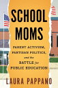 School Moms Parent Activism, Partisan Politics, and the Battle for Public Educat...