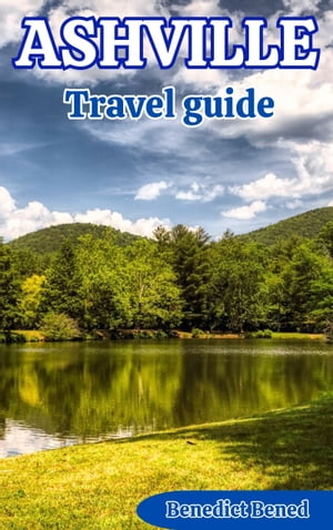 ASHVILLE TRAVEL GUIDE Your Ultimate Guide to Where to Go, What to Do, Unveiling Hidden Gems, Insider Tips, Planned Itineraries, and Accommodation Options for Your Journey【電子書籍】[ Benedict Bened ]